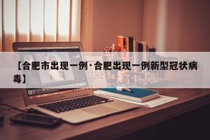 【合肥市出现一例·合肥出现一例新型冠状病毒】