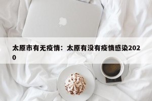 太原市有无疫情：太原有没有疫情感染2020