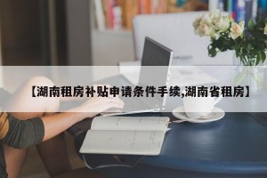 【湖南租房补贴申请条件手续,湖南省租房】