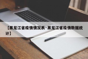 【黑龙江省疫情情况表·黑龙江省疫情数据统计】