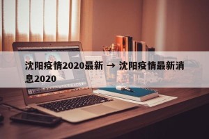 沈阳疫情2020最新 → 沈阳疫情最新消息2020