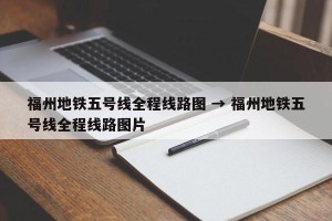 福州地铁五号线全程线路图 → 福州地铁五号线全程线路图片