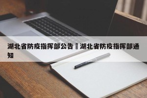 湖北省防疫指挥部公告›湖北省防疫指挥部通知