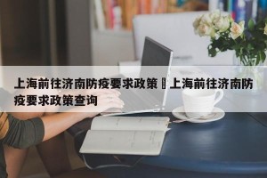上海前往济南防疫要求政策›上海前往济南防疫要求政策查询