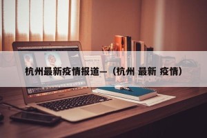 杭州最新疫情报道—（杭州 最新 疫情）