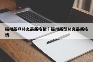 福州新冠肺炎最新疫情›福州新型肺炎最新疫情