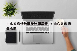 山东省疫情数据统计图最新 → 山东省疫情分布图