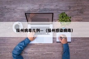 福州病毒几例—（福州感染病毒）