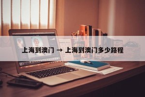 上海到澳门 → 上海到澳门多少路程