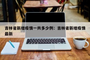 吉林省新增疫情一共多少例：吉林省新增疫情最新