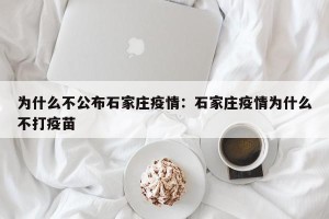 为什么不公布石家庄疫情：石家庄疫情为什么不打疫苗