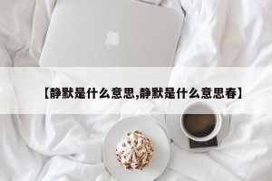 【静默是什么意思,静默是什么意思春】