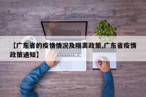 【广东省的疫情情况及隔离政策,广东省疫情政策通知】