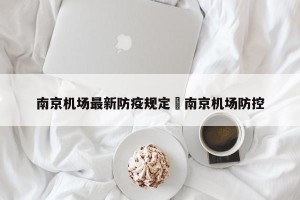 南京机场最新防疫规定›南京机场防控