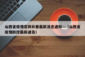 山西省疫情官网长春最新消息通知—（山西省疫情防控最新通告）