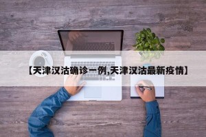 【天津汉沽确诊一例,天津汉沽最新疫情】