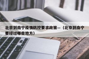北京到南宁疫情防控要求政策—（北京到南宁要经过哪些地方）