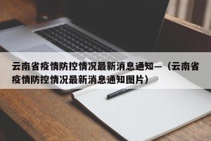 云南省疫情防控情况最新消息通知—（云南省疫情防控情况最新消息通知图片）