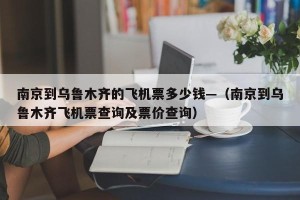 南京到乌鲁木齐的飞机票多少钱—（南京到乌鲁木齐飞机票查询及票价查询）