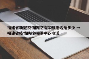 福建省新冠疫情防控指挥部电话是多少 → 福建省疫情防控指挥中心电话