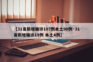 【31省新增确诊107例本土90例·31省新增确诊19例 本土4例】