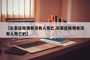 【石家庄疫情有没有人死亡,石家庄疫情有没有人死亡的】