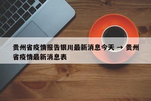 贵州省疫情报告银川最新消息今天 → 贵州省疫情最新消息表