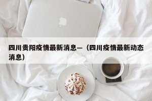 四川贵阳疫情最新消息—（四川疫情最新动态消息）