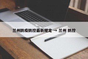兰州防疫防控最新规定 → 兰州 防控