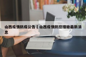 山西疫情防疫公告›山西疫情防控措施最新消息