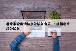 北京本轮疫情与京外输入有关 → 疫情北京境外输入