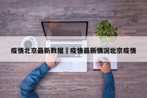 疫情北京最新数据›疫情最新情况北京疫情