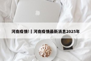 河南疫情!›河南疫情最新消息2025年