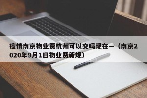 疫情南京物业费杭州可以交吗现在—（南京2020年9月1日物业费新规）