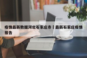 疫情最新数据河北石家庄市›最新石家庄疫情报告