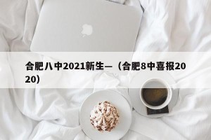 合肥八中2021新生—（合肥8中喜报2020）