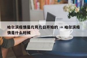 哈尔滨疫情是几月几日开始的 → 哈尔滨疫情是什么时候