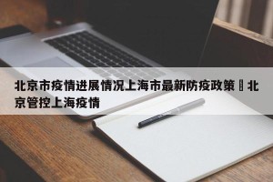 北京市疫情进展情况上海市最新防疫政策›北京管控上海疫情