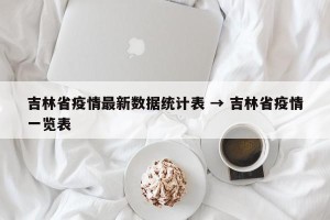 吉林省疫情最新数据统计表 → 吉林省疫情一览表