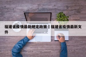福建省疫情最新规定政策›福建省疫情最新文件