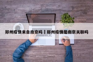 郑州疫情来自南京吗›郑州疫情是南京关联吗