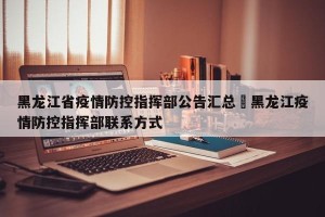 黑龙江省疫情防控指挥部公告汇总›黑龙江疫情防控指挥部联系方式
