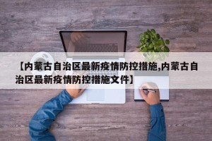 【内蒙古自治区最新疫情防控措施,内蒙古自治区最新疫情防控措施文件】