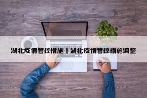 湖北疫情管控措施›湖北疫情管控措施调整