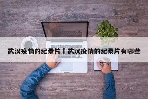 武汉疫情的纪录片›武汉疫情的纪录片有哪些