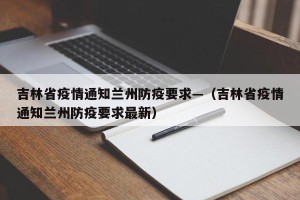 吉林省疫情通知兰州防疫要求—（吉林省疫情通知兰州防疫要求最新）
