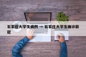 石家庄大学生病例 → 石家庄大学生确诊新冠