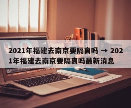 2021年福建去南京要隔离吗 → 2021年福建去南京要隔离吗最新消息