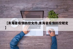 【青海省疫情防控文件,青海省疫情防控规定】