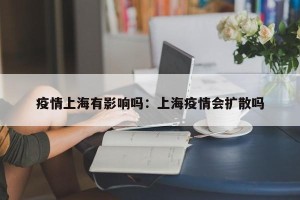 疫情上海有影响吗：上海疫情会扩散吗